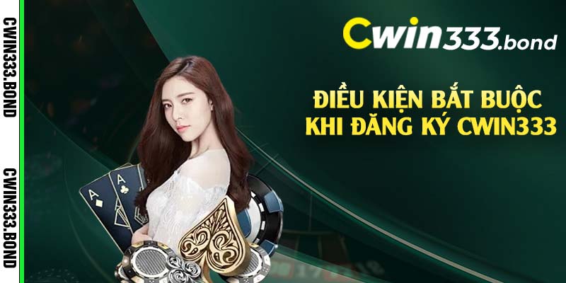 Điều kiện bắt buộc khi đăng ký Cwin333