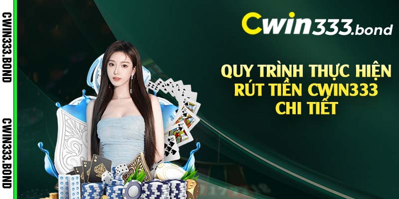 Quy trình thực hiện rút tiền Cwin333 chi tiết